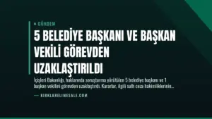 5 Belediye Başkanı ve Başkan Vekili Görevden Uzaklaştırıldı