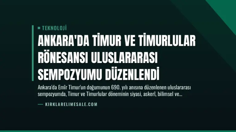 Ankara’da Timur ve Timurlular Rönesansı Uluslararası Sempozyumu Düzenlendi