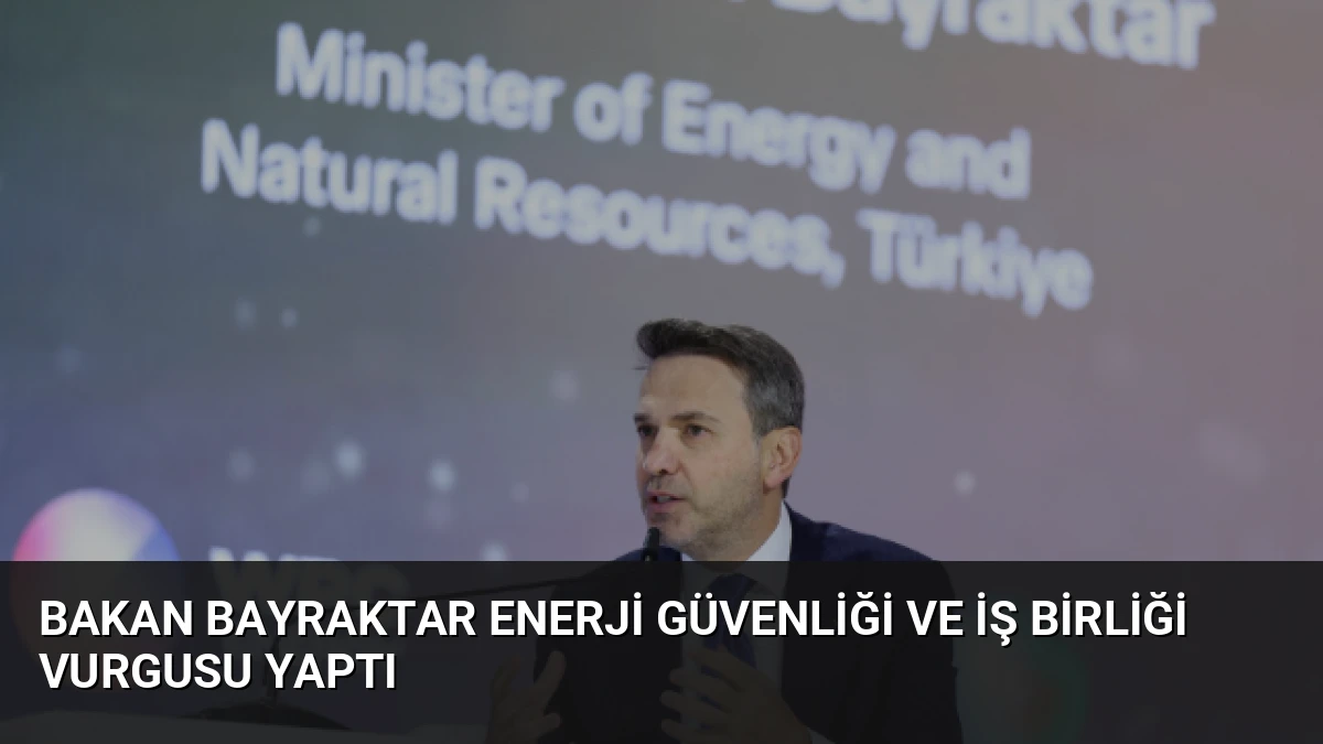Bakan Bayraktar Enerji Güvenliği ve İş Birliği Vurgusu Yaptı