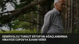 Demiryolcu Turgut Ertop’un Ağaçlandırma Hikayesi COP26’ya İlham Verdi