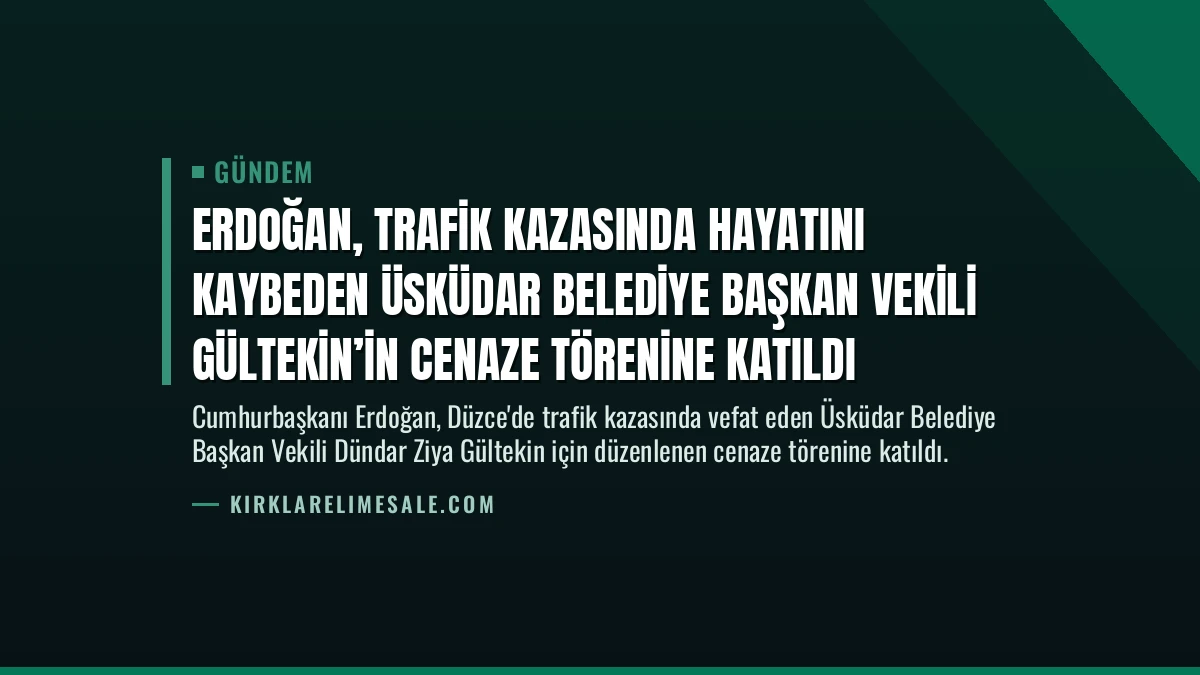 Erdoğan, Trafik Kazasında Hayatını Kaybeden Üsküdar Belediye Başkan Vekili Gültekin’in Cenaze Törenine Katıldı