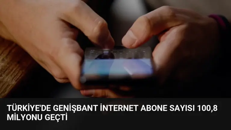 Türkiye’de Genişbant İnternet Abone Sayısı 100,8 Milyonu Geçti